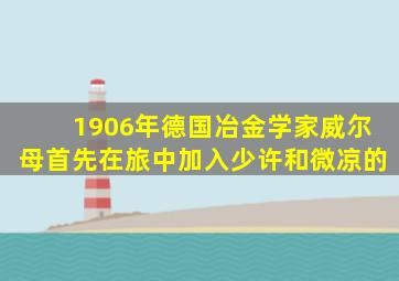1906年德国冶金学家威尔母首先在旅中加入少许和微凉的