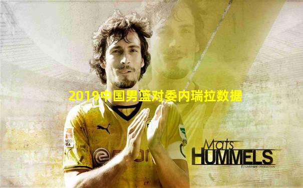 2019中国男篮对委内瑞拉数据