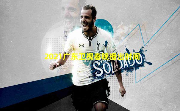 2021广东卫视春晚播出时间