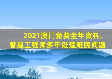 2021澳门免费全年资料,曾是工程师多年处理难民问题