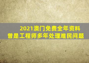 2021澳门免费全年资料曾是工程师多年处理难民问题