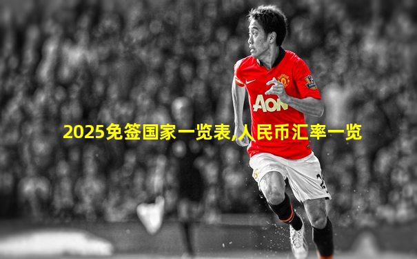 2025免签国家一览表,人民币汇率一览