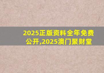2025正版资料全年免费公开,2025澳门聚财堂