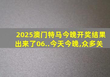 2025澳门特马今晚开奖结果出来了06..今天今晚,众多关