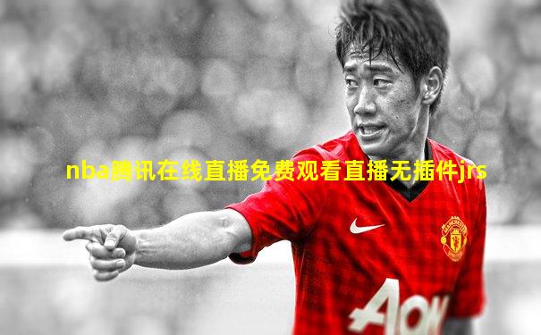 nba腾讯在线直播免费观看直播无插件jrs