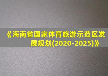 《海南省国家体育旅游示范区发展规划(2020-2025)》