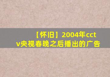 【怀旧】2004年cctv央视春晚之后播出的广告