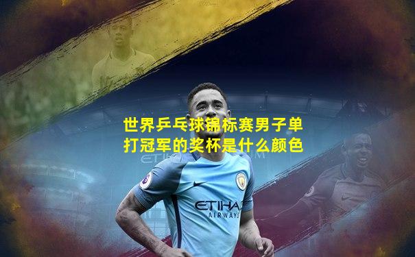 世界乒乓球锦标赛男子单打冠军的奖杯是什么颜色