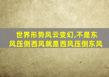 世界形势风云变幻,不是东风压倒西风就是西风压倒东风