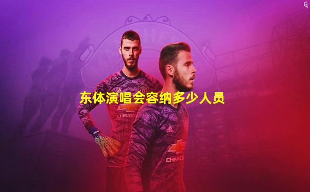 东体演唱会容纳多少人员