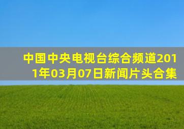 中国中央电视台综合频道2011年03月07日新闻片头合集