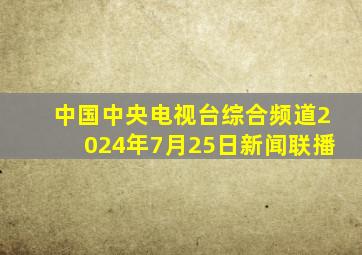 中国中央电视台综合频道2024年7月25日新闻联播