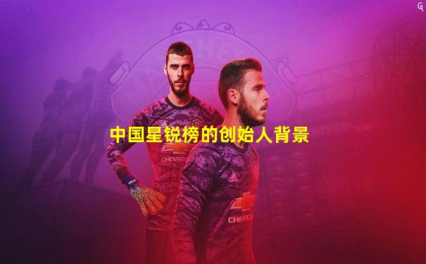 中国星锐榜的创始人背景