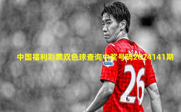 中国福利彩票双色球查询中奖号码2024141期