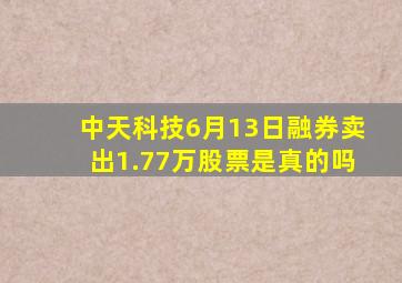 中天科技6月13日融券卖出1.77万股票是真的吗