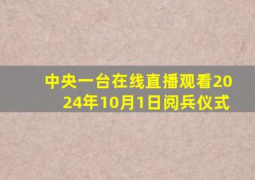 中央一台在线直播观看2024年10月1日阅兵仪式
