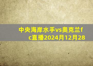 中央海岸水手vs奥克兰fc直播2024月12月28