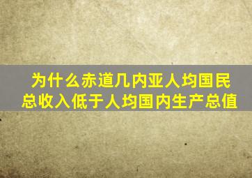 为什么赤道几内亚人均国民总收入低于人均国内生产总值