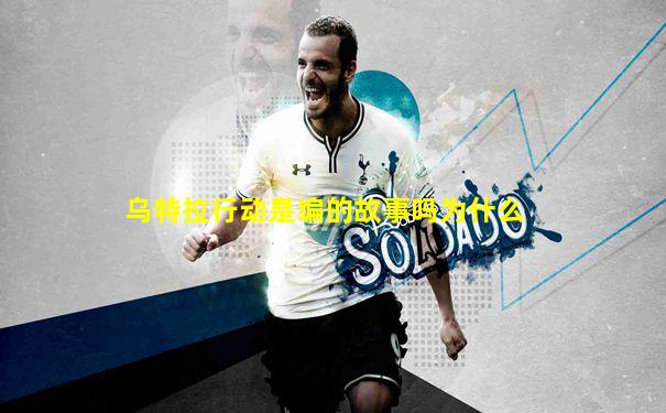 乌特拉行动是编的故事吗为什么