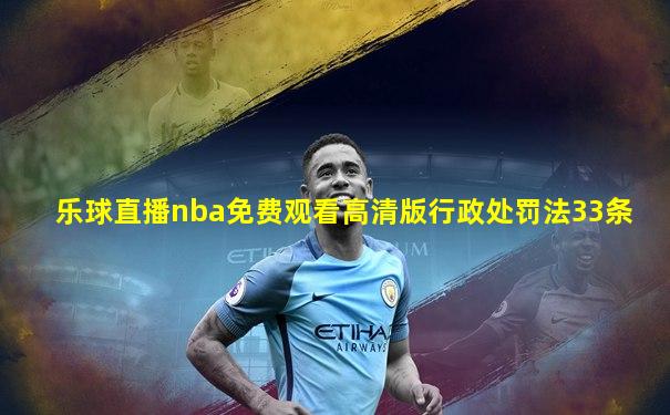 乐球直播nba免费观看高清版行政处罚法33条
