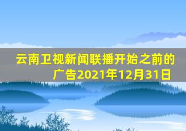 云南卫视新闻联播开始之前的广告2021年12月31日