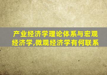 产业经济学理论体系与宏观经济学,微观经济学有何联系