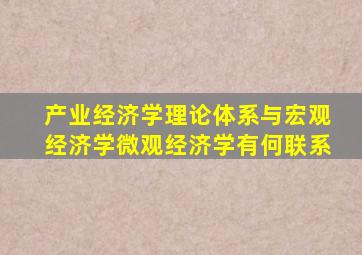 产业经济学理论体系与宏观经济学微观经济学有何联系