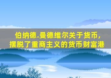 伯纳德.曼德维尔关于货币,摆脱了重商主义的货币财富港
