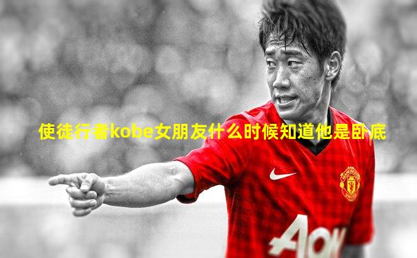 使徒行者kobe女朋友什么时候知道他是卧底