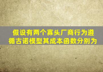 假设有两个寡头厂商行为遵循古诺模型其成本函数分别为