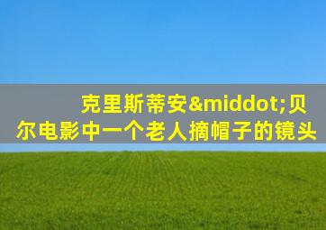 克里斯蒂安·贝尔电影中一个老人摘帽子的镜头