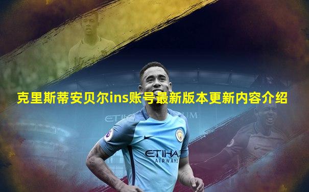 克里斯蒂安贝尔ins账号最新版本更新内容介绍