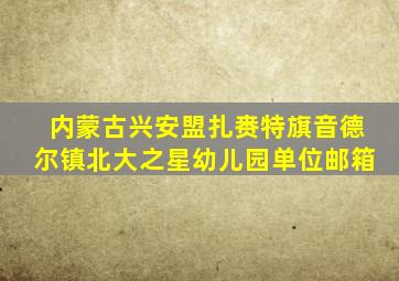 内蒙古兴安盟扎赉特旗音德尔镇北大之星幼儿园单位邮箱