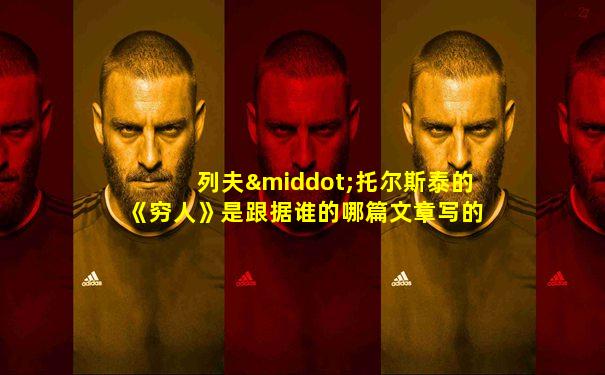 列夫·托尔斯泰的《穷人》是跟据谁的哪篇文章写的
