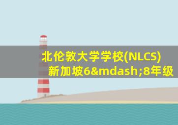 北伦敦大学学校(NLCS)新加坡6—8年级