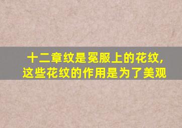 十二章纹是冕服上的花纹,这些花纹的作用是为了美观