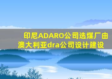印尼ADARO公司选煤厂由澳大利亚dra公司设计建设