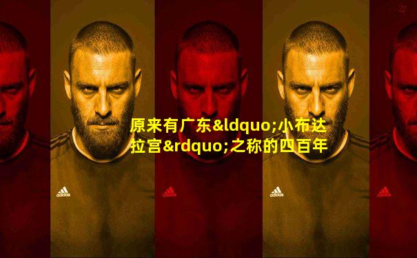原来有广东“小布达拉宫”之称的四百年古堡