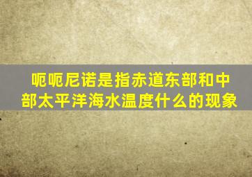 呃呃尼诺是指赤道东部和中部太平洋海水温度什么的现象