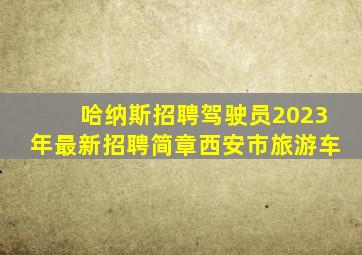 哈纳斯招聘驾驶员2023年最新招聘简章西安市旅游车