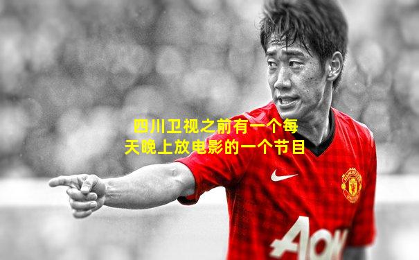 四川卫视之前有一个每天晚上放电影的一个节目