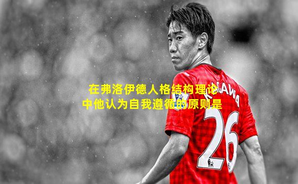在弗洛伊德人格结构理论中他认为自我遵循的原则是
