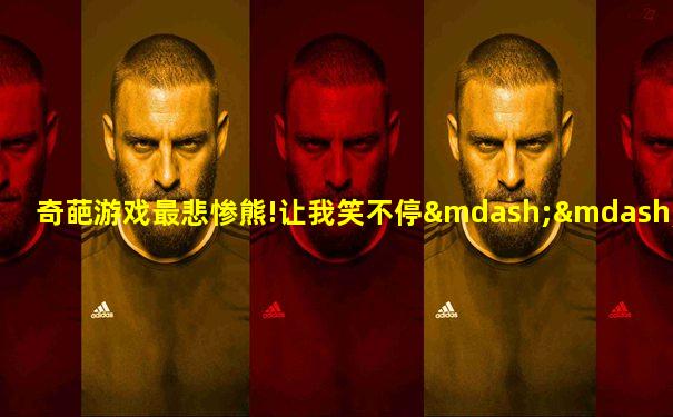 奇葩游戏最悲惨熊!让我笑不停——鲤鱼ace解说