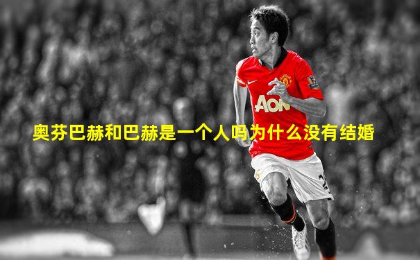 奥芬巴赫和巴赫是一个人吗为什么没有结婚