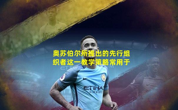 奥苏伯尔所提出的先行组织者这一教学策略常用于