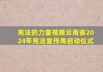 宪法的力量视频云南省2024年宪法宣传周启动仪式