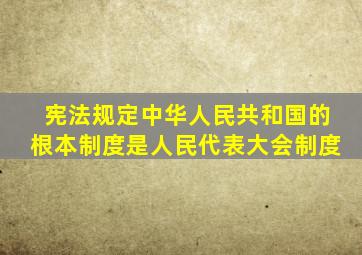 宪法规定中华人民共和国的根本制度是人民代表大会制度