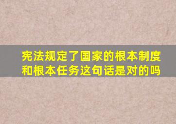 宪法规定了国家的根本制度和根本任务这句话是对的吗