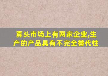 寡头市场上有两家企业,生产的产品具有不完全替代性