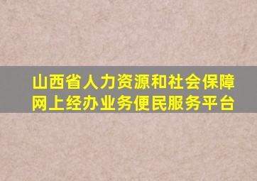 山西省人力资源和社会保障网上经办业务便民服务平台